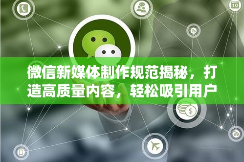 微信新媒体制作规范揭秘，打造高质量内容，轻松吸引用户目光！