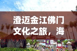 澄迈金江佛门文化之旅，海南佛教与自然美景的双重探索攻略