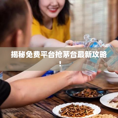 揭秘免费平台抢茅台最新攻略！