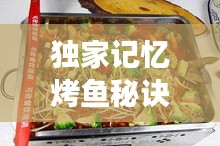 独家记忆烤鱼秘诀，美味独特佳肴的烹饪之旅