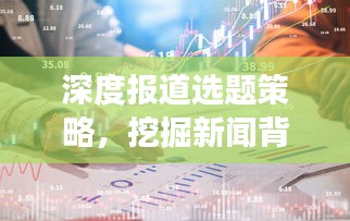 深度报道选题策略，挖掘新闻背后的故事，揭秘真相！