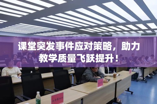 课堂突发事件应对策略，助力教学质量飞跃提升！