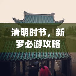 清明时节，新罗必游攻略！