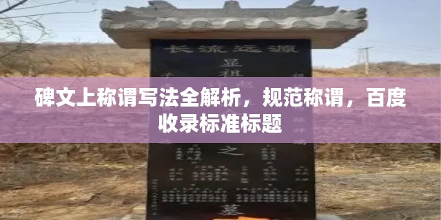 碑文上称谓写法全解析，规范称谓，百度收录标准标题