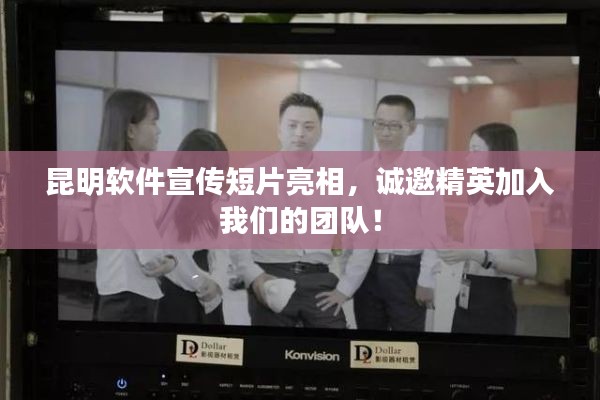 昆明软件宣传短片亮相，诚邀精英加入我们的团队！