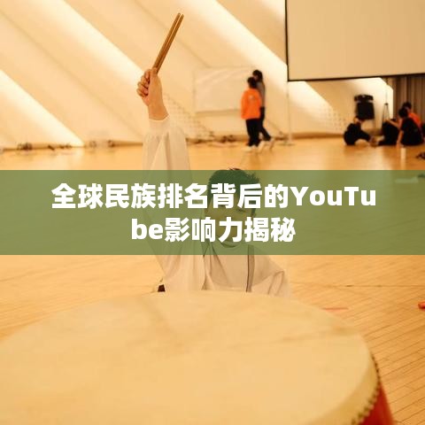 全球民族排名背后的YouTube影响力揭秘