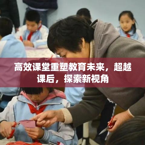 高效课堂重塑教育未来，超越课后，探索新视角