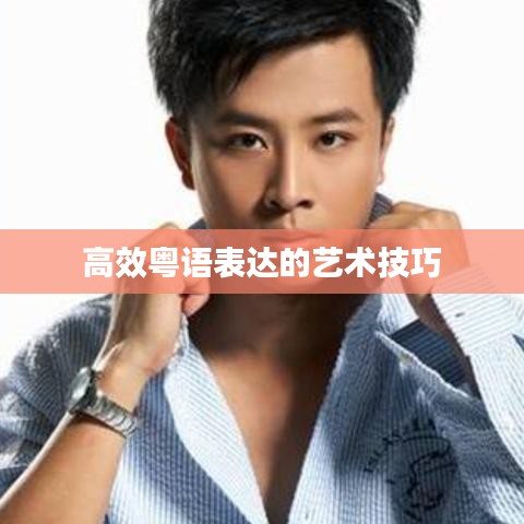 高效粤语表达的艺术技巧