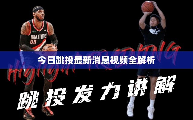 今日跳投最新消息视频全解析