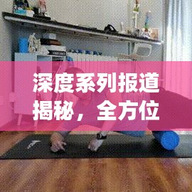 深度系列报道揭秘，全方位解读背后的真相