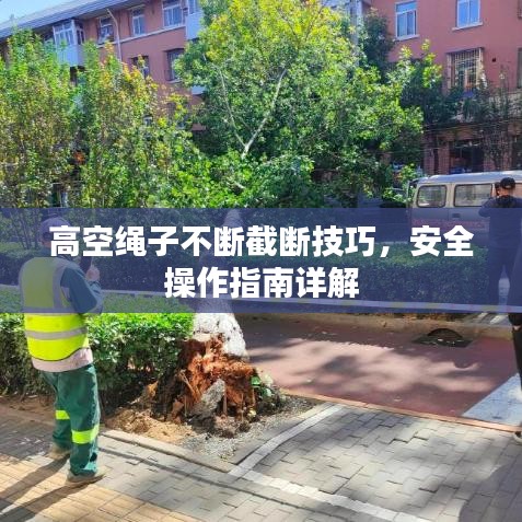高空绳子不断截断技巧，安全操作指南详解
