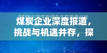 煤炭企业深度报道，挑战与机遇并存，探寻行业未来之路
