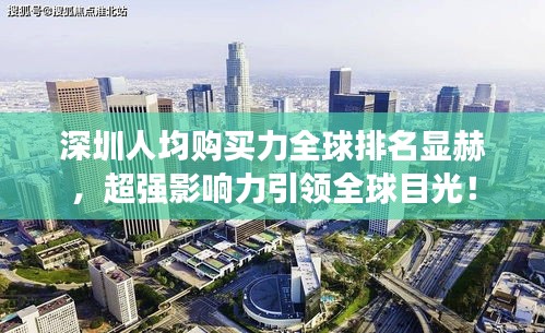 深圳人均购买力全球排名显赫，超强影响力引领全球目光！
