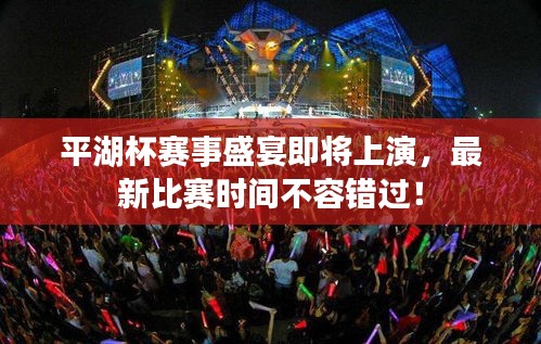 平湖杯赛事盛宴即将上演，最新比赛时间不容错过！