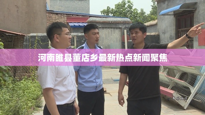 河南睢县董店乡最新热点新闻聚焦