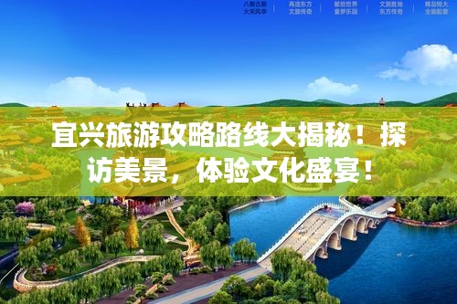 宜兴旅游攻略路线大揭秘！探访美景，体验文化盛宴！