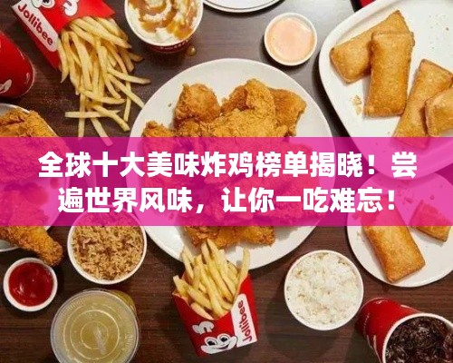 全球十大美味炸鸡榜单揭晓！尝遍世界风味，让你一吃难忘！