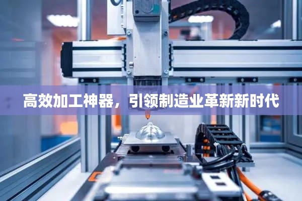 高效加工神器，引领制造业革新新时代