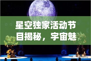 星空独家活动节目揭秘，宇宙魅力的无限探索之旅