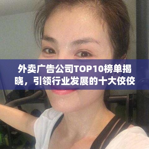 外卖广告公司TOP10榜单揭晓，引领行业发展的十大佼佼者