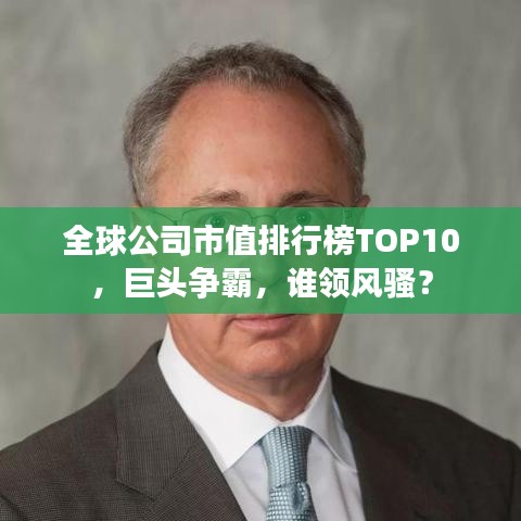 全球公司市值排行榜TOP10，巨头争霸，谁领风骚？