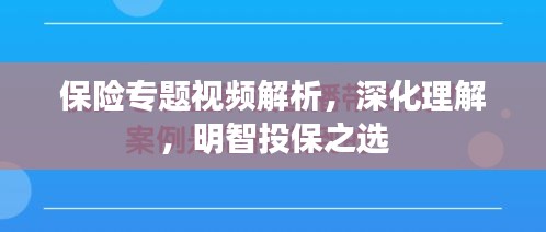 保险专题视频解析，深化理解，明智投保之选