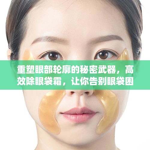 重塑眼部轮廓的秘密武器，高效除眼袋霜，让你告别眼袋困扰！