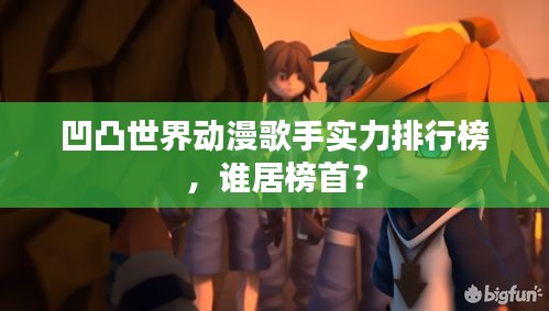 凹凸世界动漫歌手实力排行榜，谁居榜首？
