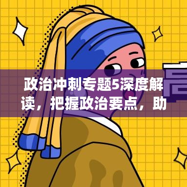 政治冲刺专题5深度解读，把握政治要点，助力高效备考！