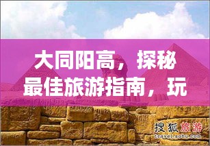 大同阳高，探秘最佳旅游指南，玩转魅力之旅！