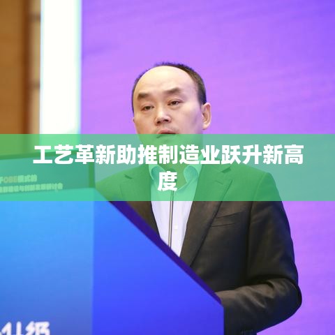 工艺革新助推制造业跃升新高度