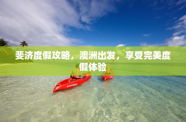 斐济度假攻略，澳洲出发，享受完美度假体验