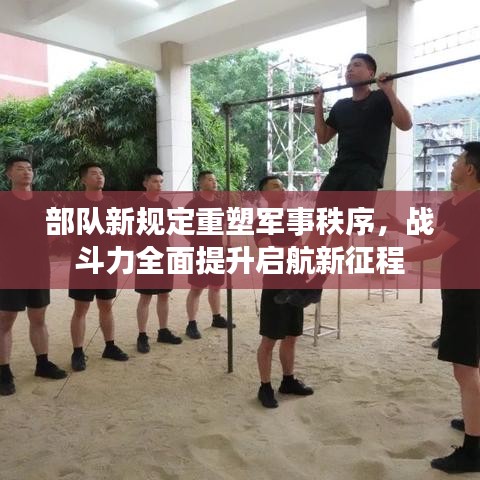 部队新规定重塑军事秩序，战斗力全面提升启航新征程