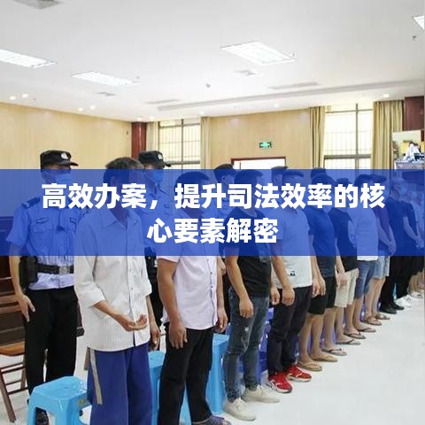 高效办案，提升司法效率的核心要素解密