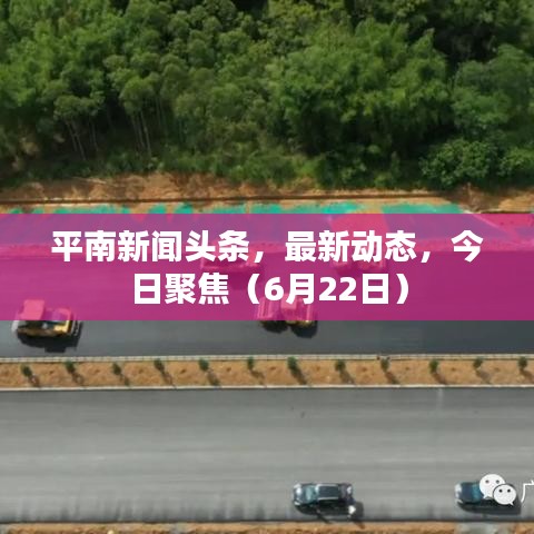 平南新闻头条，最新动态，今日聚焦（6月22日）