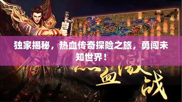 独家揭秘，热血传奇探险之旅，勇闯未知世界！