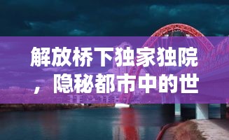解放桥下独家独院，隐秘都市中的世外桃源