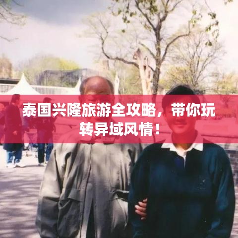 泰国兴隆旅游全攻略，带你玩转异域风情！