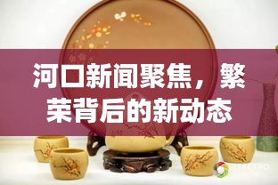 河口新闻聚焦，繁荣背后的新动态与发展大势