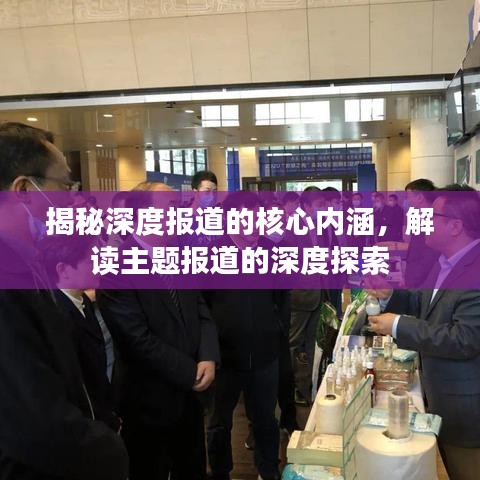 揭秘深度报道的核心内涵，解读主题报道的深度探索
