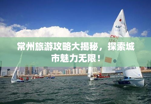 常州旅游攻略大揭秘，探索城市魅力无限！