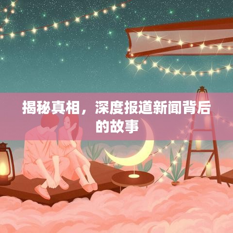 揭秘真相，深度报道新闻背后的故事