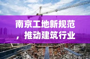 南京工地新规范，推动建筑行业稳健发展的强大基石