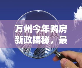 万州今年购房新政揭秘，最新规定助你安家置业