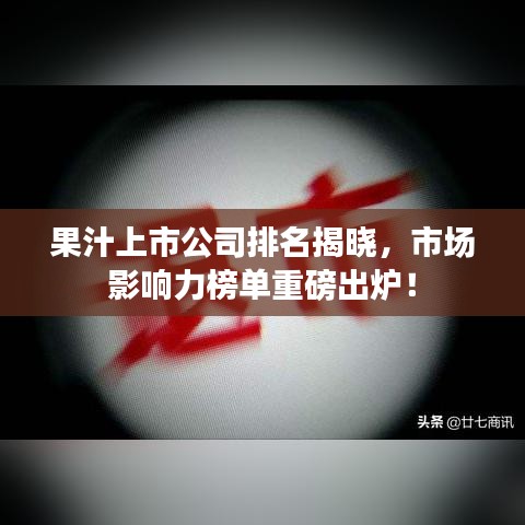果汁上市公司排名揭晓，市场影响力榜单重磅出炉！