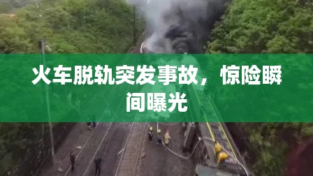 火车脱轨突发事故，惊险瞬间曝光