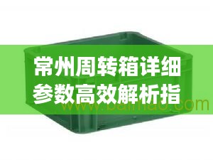 常州周转箱详细参数高效解析指南