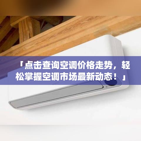 「点击查询空调价格走势，轻松掌握空调市场最新动态！」