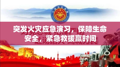 突发火灾应急演习，保障生命安全，紧急救援赢时间