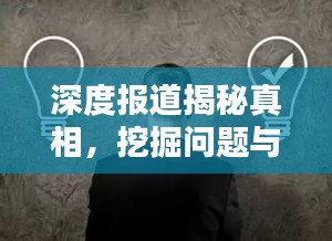 深度报道揭秘真相，挖掘问题与引导深度思考的艺术